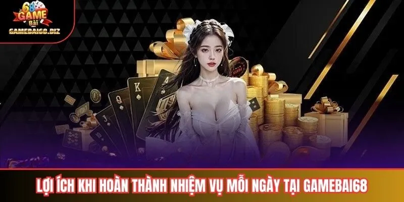 Nhiệm Vụ Mỗi Ngày Tại Gamebai68 Hấp Dẫn Và Dễ Hoàn Thành 3 Lợi ích khi hoàn thành nhiệm vụ mỗi ngày tại gamebai68