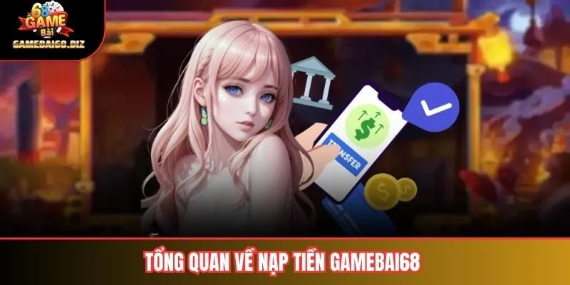 Nạp Tiền Gamebai68 Hướng Dẫn Chi Tiết & An Toàn Nhất Cho Người Chơi 1 Tổng quan về nạp tiền gamebai68