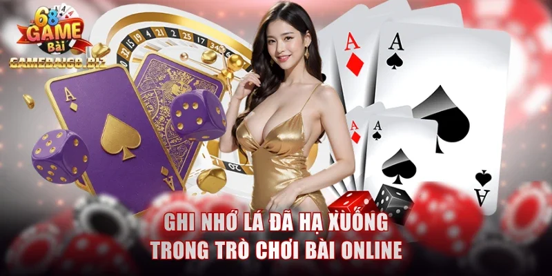 Top Game Đánh Bài Đổi Thưởng Gamebai68 Và Mẹo Cược Hay 2 Ghi nhớ lá đã hạ xuống trong trò chơi bài online